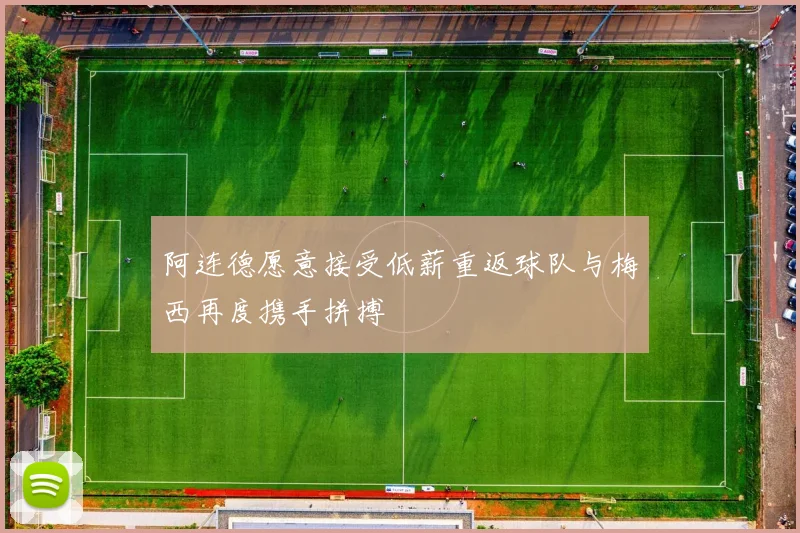 阿连德愿意接受低薪重返球队与梅西再度携手拼搏