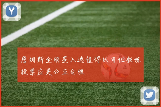 詹姆斯全明星入选值得认可但教练投票应更公正合理