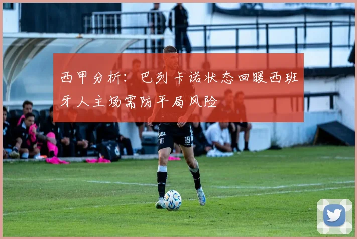 西甲分析：巴列卡诺状态回暖西班牙人主场需防平局风险