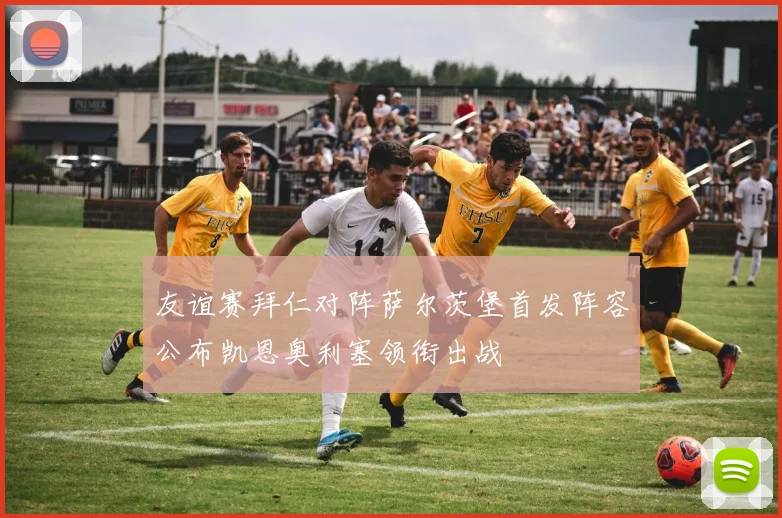 友谊赛拜仁对阵萨尔茨堡首发阵容公布凯恩奥利塞领衔出战