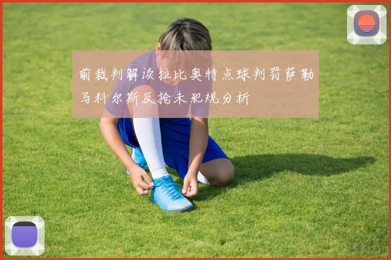 前裁判解读拉比奥特点球判罚萨勒马科尔斯反抢未犯规分析