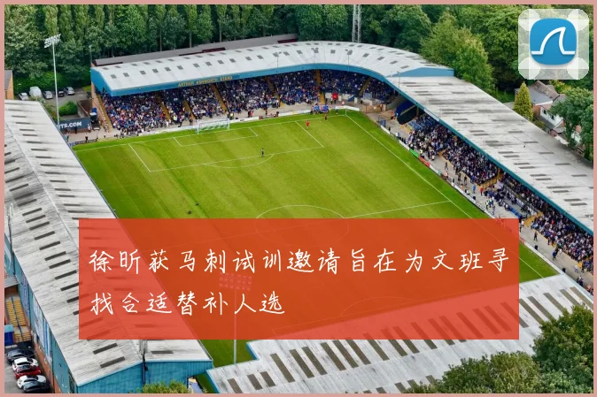 徐昕获马刺试训邀请旨在为文班寻找合适替补人选