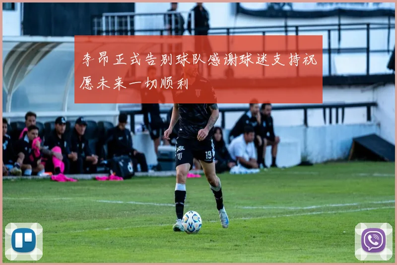 李昂正式告别球队感谢球迷支持祝愿未来一切顺利
