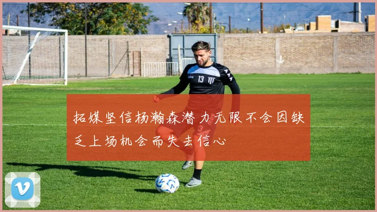 拓媒坚信杨瀚森潜力无限不会因缺乏上场机会而失去信心