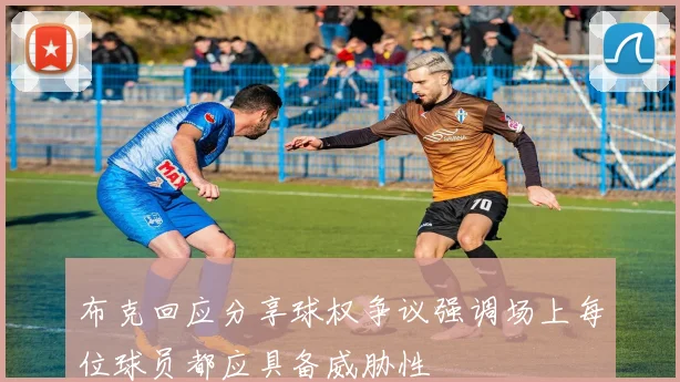 布克回应分享球权争议强调场上每位球员都应具备威胁性