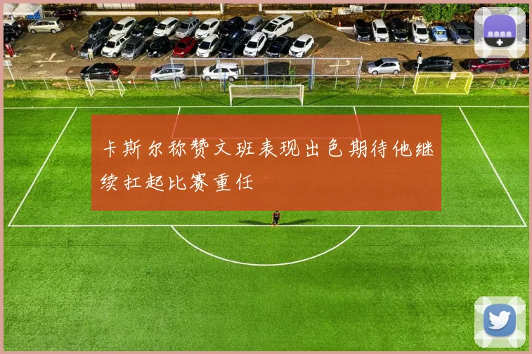 卡斯尔称赞文班表现出色期待他继续扛起比赛重任
