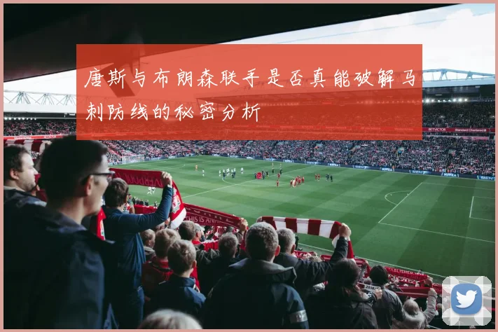 唐斯与布朗森联手是否真能破解马刺防线的秘密分析
