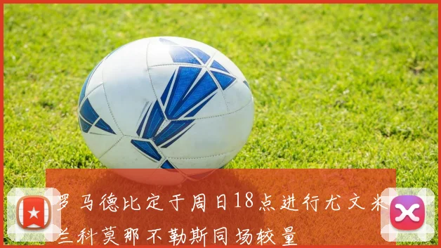 罗马德比定于周日18点进行尤文米兰科莫那不勒斯同场较量