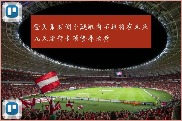 登贝莱右侧小腿肌肉不适将在未来几天进行专项修养治疗
