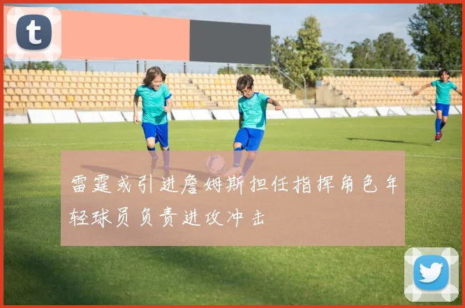 雷霆或引进詹姆斯担任指挥角色年轻球员负责进攻冲击